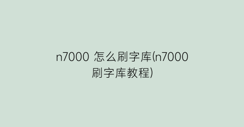 n7000怎么刷字库(n7000刷字库教程)